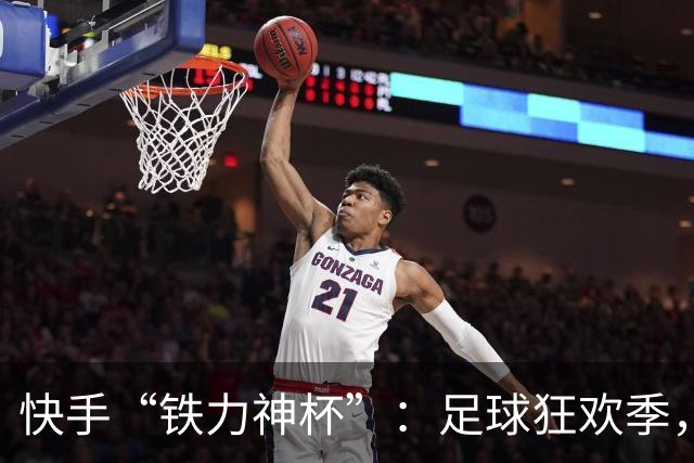 快手“铁力神杯”：足球狂欢季，“老铁”上场